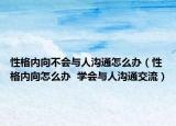 性格内向不会与人沟通怎么办（性格内向怎么办  学会与人沟通交流）