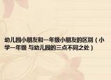 幼儿园小朋友和一年级小朋友的区别（小学一年级 与幼儿园的三点不同之处）