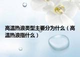 高温热浪类型主要分为什么（高温热浪指什么）