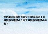 大邑周边旅游景点大全 自驾车旅游（大邑旅游攻略景点介绍大邑旅游攻略景点必去）