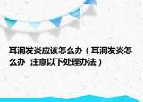 耳洞发炎应该怎么办（耳洞发炎怎么办  注意以下处理办法）