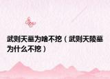 武则天墓为啥不挖（武则天陵墓为什么不挖）