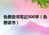 免费读书笔记300字（免费读书）
