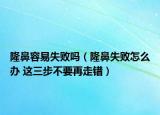 隆鼻容易失败吗（隆鼻失败怎么办 这三步不要再走错）