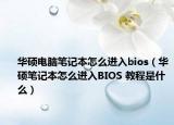 华硕电脑笔记本怎么进入bios（华硕笔记本怎么进入BIOS 教程是什么）