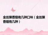 金丝猴香烟有几种口味（金丝猴香烟有几种）