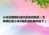 小米官网预约成功后如何购买（怎样预约买小米8购买流程具体如下）