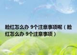 脸红怎么办 9个注意事项呢（脸红怎么办 9个注意事项）