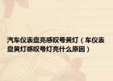 汽车仪表盘亮感叹号黄灯（车仪表盘黄灯感叹号灯亮什么原因）