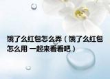 饿了么红包怎么弄（饿了么红包怎么用 一起来看看吧）