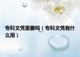 专科文凭重要吗（专科文凭有什么用）