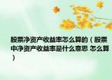 股票净资产收益率怎么算的（股票中净资产收益率是什么意思 怎么算）