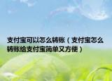 支付宝可以怎么转账（支付宝怎么转账给支付宝简单又方便）
