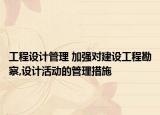 工程设计管理 加强对建设工程勘察,设计活动的管理措施