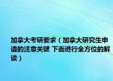 加拿大考研要求（加拿大研究生申请的注意关键 下面进行全方位的解读）