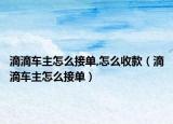滴滴车主怎么接单,怎么收款（滴滴车主怎么接单）