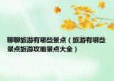 聊聊旅游有哪些景点（旅游有哪些景点旅游攻略景点大全）