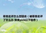 恶意差评怎么怼回去（被恶意差评了怎么办 快来pick以下信息）