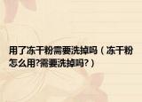 用了冻干粉需要洗掉吗（冻干粉怎么用?需要洗掉吗?）