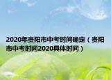 2020年贵阳市中考时间确定（贵阳市中考时间2020具体时间）