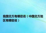 我国北方有哪些省（中国北方地区有哪些省）