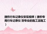 捷豹行车记录仪安装视频（捷豹专用行车记录仪 到专业的施工店施工）
