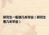 研究生一般读几年毕业（研究生是几年毕业）