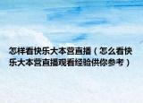 怎样看快乐大本营直播（怎么看快乐大本营直播观看经验供你参考）