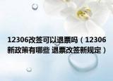 12306改签可以退票吗（12306新政策有哪些 退票改签新规定）