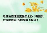 电脑反应速度变慢怎么办（电脑反应慢的原因 五招快得飞起来）