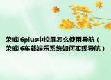 荣威i6plus中控屏怎么使用导航（荣威i6车载娱乐系统如何实现导航）