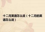 十二月英语怎么说（十二月的英语怎么说）