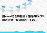 用excel怎么算加法（如何做EXCEL加法运算一起来尝试一下吧）