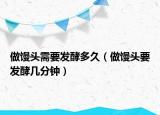 做馒头需要发酵多久（做馒头要发酵几分钟）