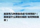 脱发有几种原因造成?怎样预防?（脱发是什么原因引起的 如何预防脱发）