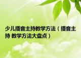 少儿播音主持教学方法（播音主持 教学方法大盘点）