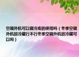 空调外机可以做冷库的使用吗（冬季空调外机放冷藏行不行冬季空调外机放冷藏可以吗）