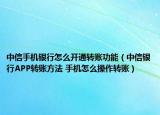 中信手机银行怎么开通转账功能（中信银行APP转账方法 手机怎么操作转账）