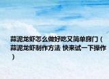 蒜泥龙虾怎么做好吃又简单窍门（蒜泥龙虾制作方法 快来试一下操作）