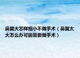 鼻翼大怎样缩小不做手术（鼻翼太大怎么办可能需要做手术）