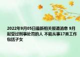 2022年9月05日最新相关报道消息 9月起受过刑事处罚的人 不能从事17类工作包括子女