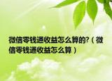微信零钱通收益怎么算的?（微信零钱通收益怎么算）