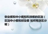 创业板和中小板和科技板的区别（区别中小板和创业板 如何有效区分呢）