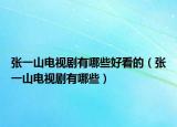 张一山电视剧有哪些好看的（张一山电视剧有哪些）