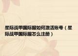 星际战甲国际服如何激活账号（星际战甲国际服怎么注册）