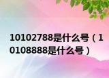10102788是什么号（10108888是什么号）