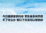 今日最新更新内容 京东金条突然借不了怎么办 有以下方法可以帮到你