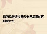 增值税普通发票和专用发票的区别是什么