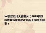 lol皮肤设计大赛图片（2018英雄联盟春节皮肤设计大赛 如何参加比赛）