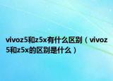 vivoz5和z5x有什么区别（vivoz5和z5x的区别是什么）
